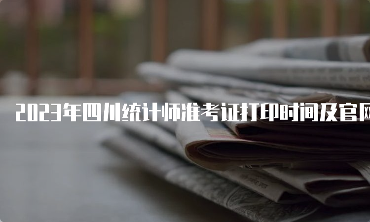 2023年四川统计师准考证打印时间及官网入口