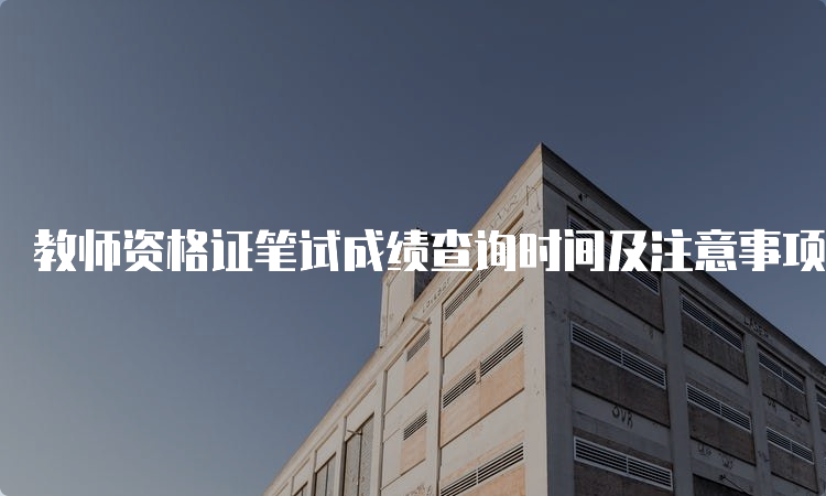 教师资格证笔试成绩查询时间及注意事项