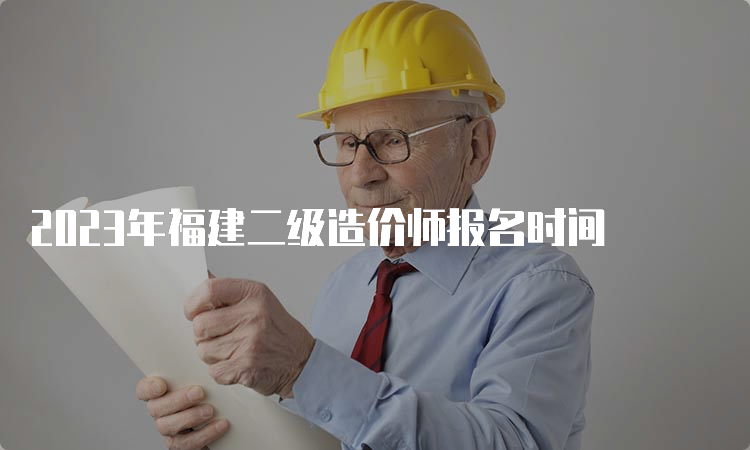 2023年福建二级造价师报名时间