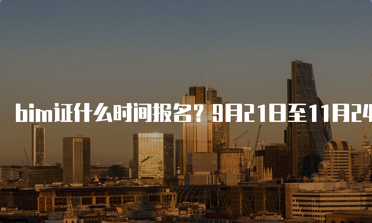 bim证什么时间报名？9月21日至11月24日