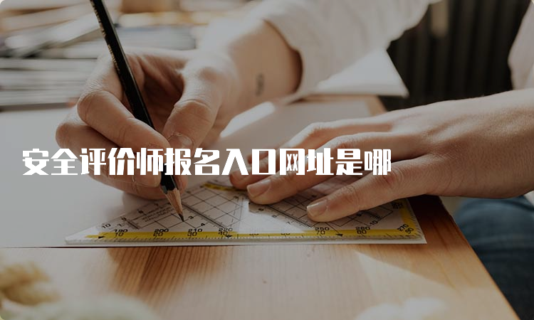 安全评价师报名入口网址是哪