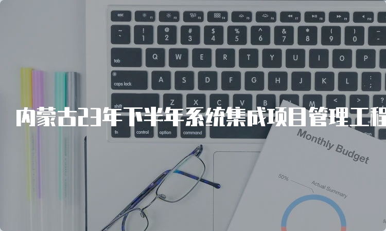 内蒙古23年下半年系统集成项目管理工程师报考条件