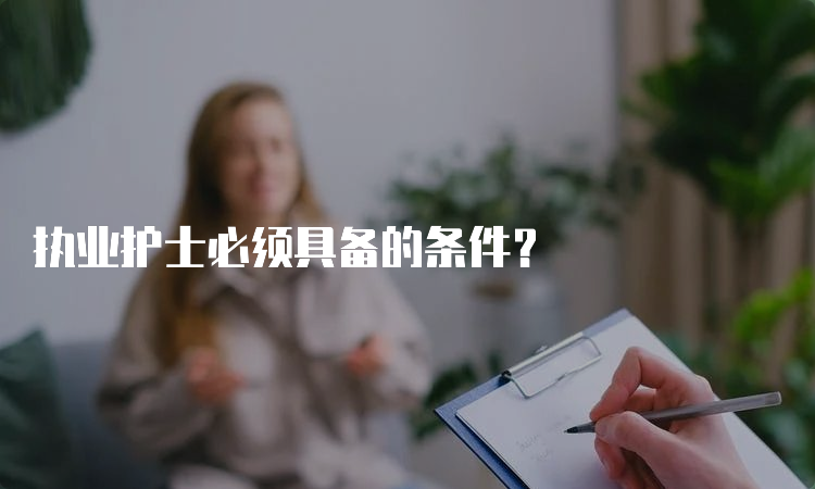 执业护士必须具备的条件？