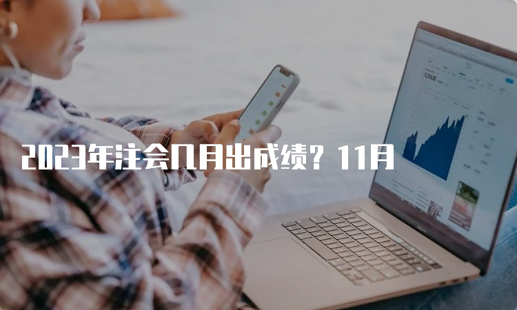 2023年注会几月出成绩？11月