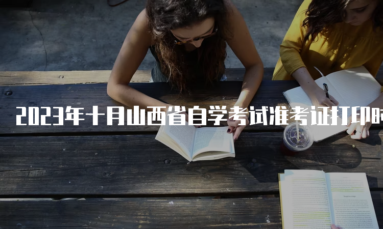 2023年十月山西省自学考试准考证打印时间：10月20日起