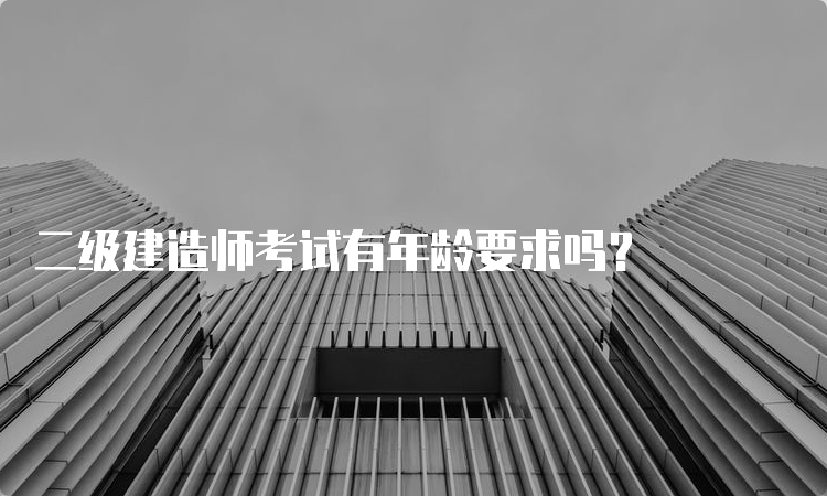 二级建造师考试有年龄要求吗？