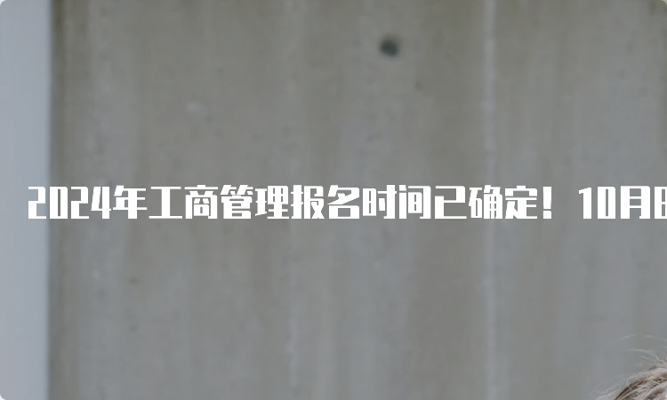 2024年工商管理报名时间已确定！10月8日至25日