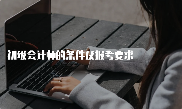 初级会计师的条件及报考要求