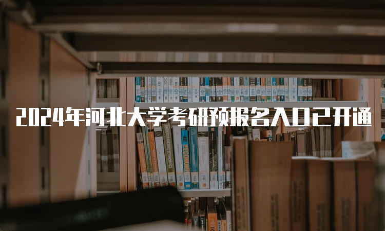 2024年河北大学考研预报名入口已开通