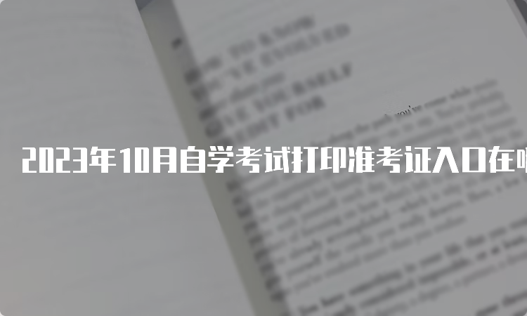 2023年10月自学考试打印准考证入口在哪里呀