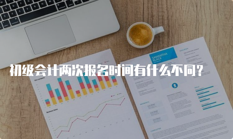 初级会计两次报名时间有什么不同？