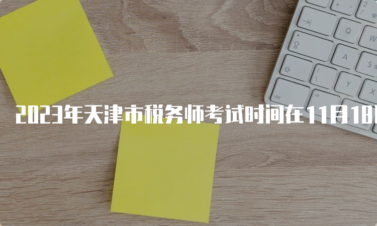 2023年天津市税务师考试时间在11月18日、19日