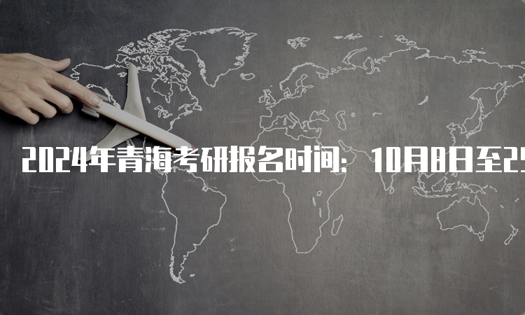 2024年青海考研报名时间：10月8日至25日