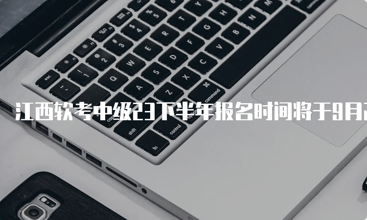 江西软考中级23下半年报名时间将于9月28日截止