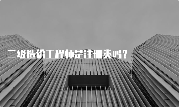 二级造价工程师是注册类吗？