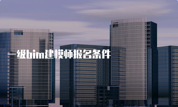 一级bim建模师报名条件