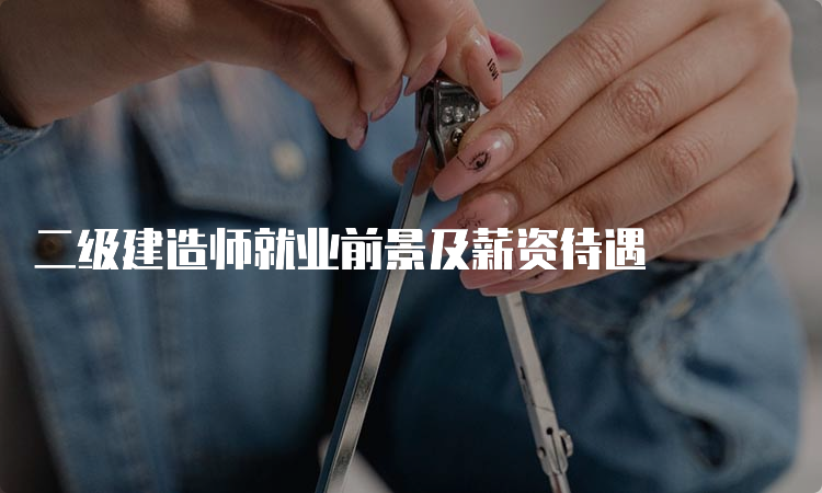 二级建造师就业前景及薪资待遇