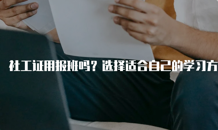 社工证用报班吗？选择适合自己的学习方式，轻松考取社工证！