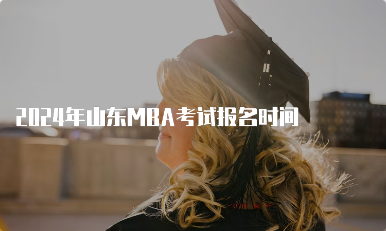 2024年山东MBA考试报名时间