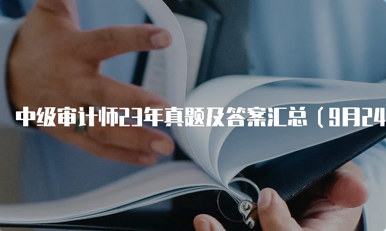 中级审计师23年真题及答案汇总（9月24日）