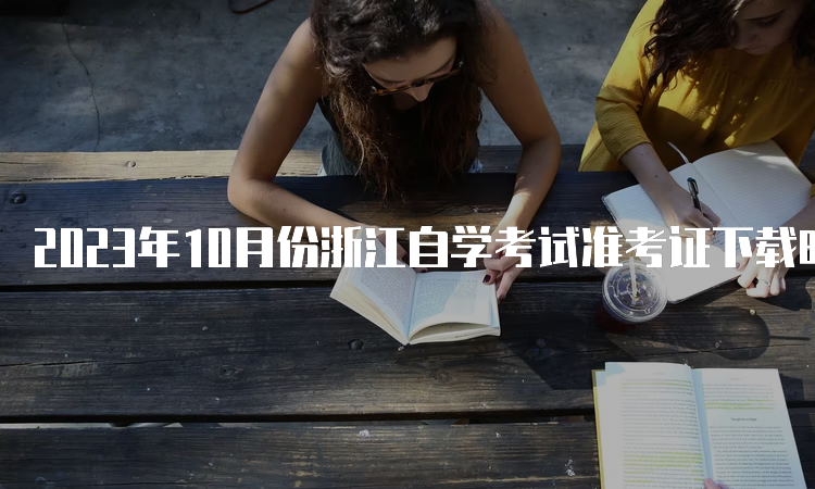 2023年10月份浙江自学考试准考证下载时间：10月14日