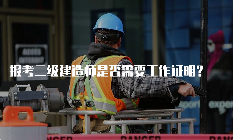 报考二级建造师是否需要工作证明？