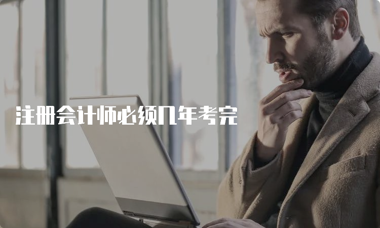 注册会计师必须几年考完