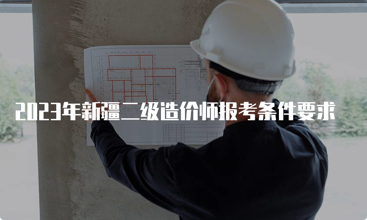 2023年新疆二级造价师报考条件要求