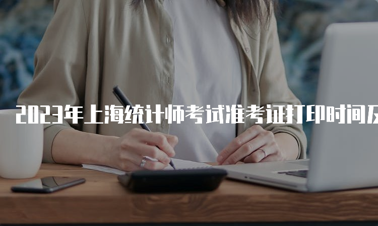 2023年上海统计师考试准考证打印时间及流程：10月25日10:00—10月27日16:00