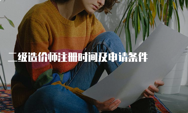 二级造价师注册时间及申请条件