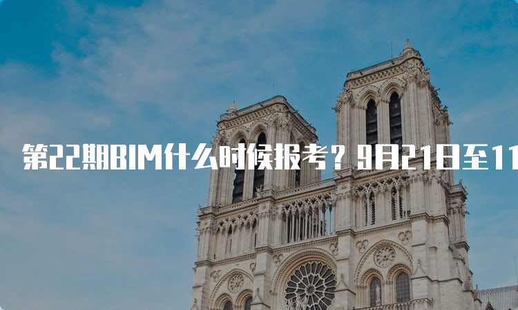 第22期BIM什么时候报考？9月21日至11月24日