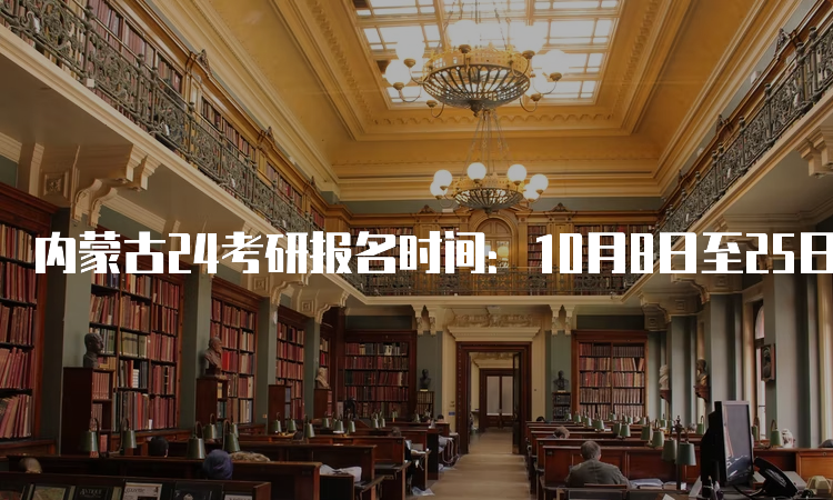 内蒙古24考研报名时间：10月8日至25日