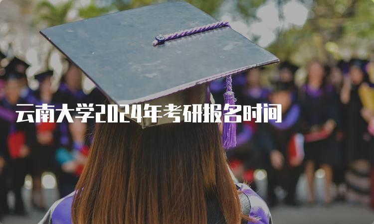 云南大学2024年考研报名时间