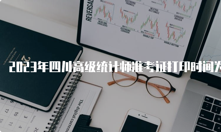 2023年四川高级统计师准考证打印时间为10月23日至10月29日