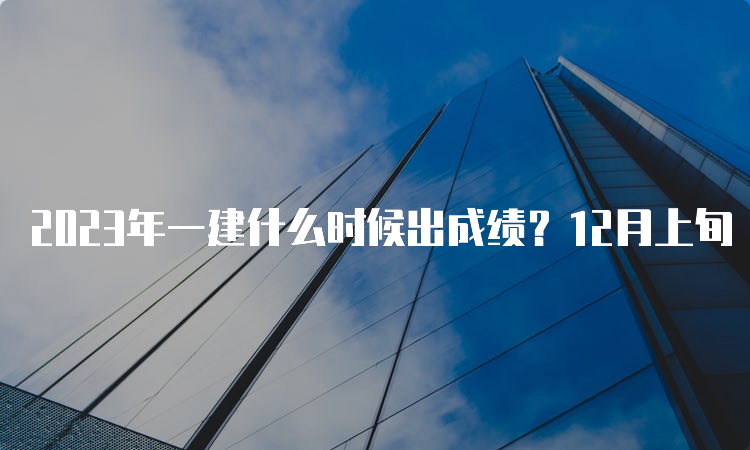 2023年一建什么时候出成绩？12月上旬