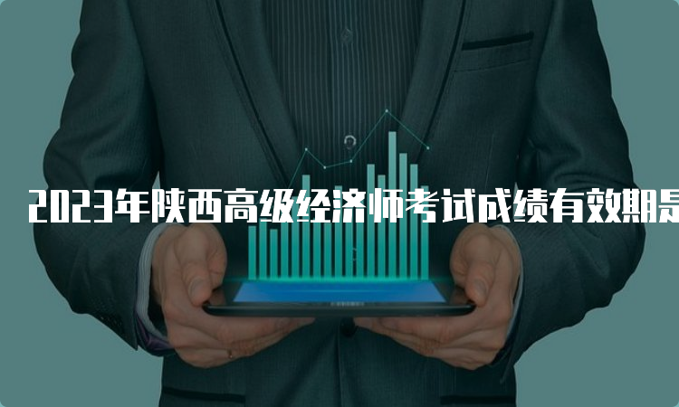 2023年陕西高级经济师考试成绩有效期是五年