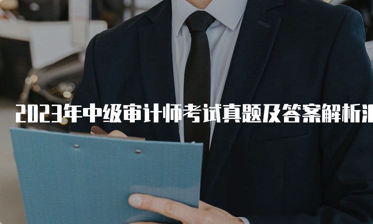 2023年中级审计师考试真题及答案解析汇总（9月24日）