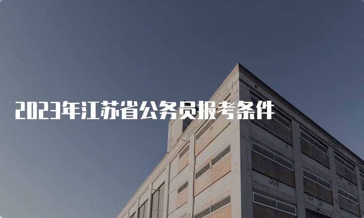 2023年江苏省公务员报考条件