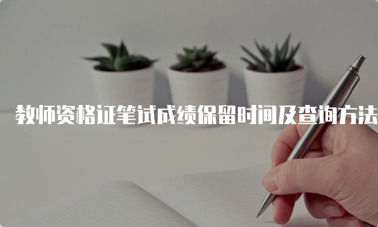 教师资格证笔试成绩保留时间及查询方法