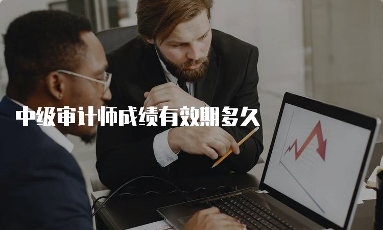 中级审计师成绩有效期多久