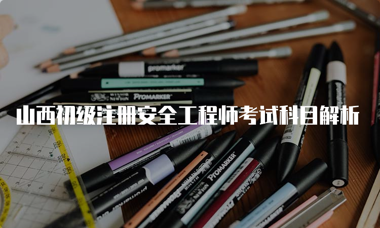 山西初级注册安全工程师考试科目解析