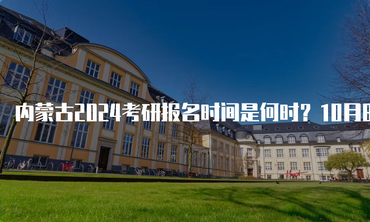 内蒙古2024考研报名时间是何时？10月8日至25日