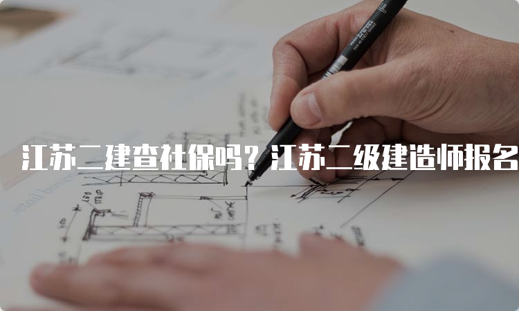 江苏二建查社保吗？江苏二级建造师报名条件解析