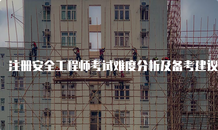 注册安全工程师考试难度分析及备考建议