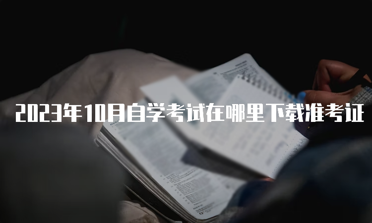 2023年10月自学考试在哪里下载准考证