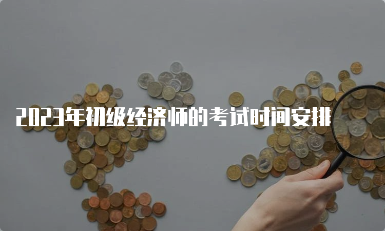 2023年初级经济师的考试时间安排