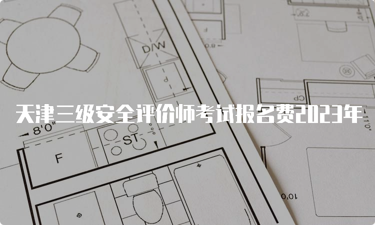 天津三级安全评价师考试报名费2023年