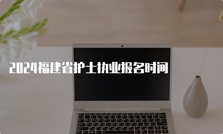 2024福建省护士执业报名时间