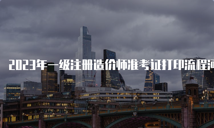 2023年一级注册造价师准考证打印流程河北