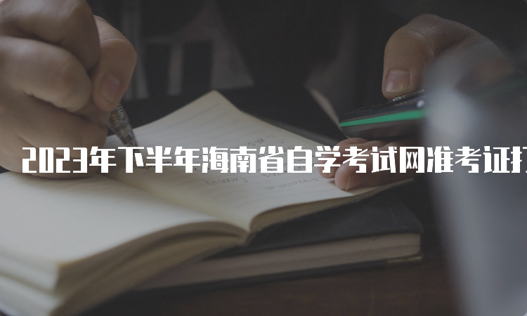 2023年下半年海南省自学考试网准考证打印时间：考前5天